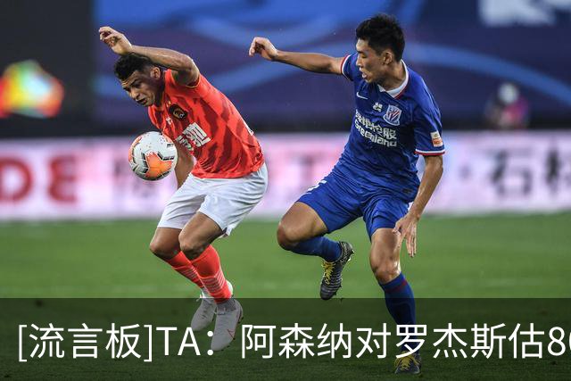 [流言板]TA：阿森纳对罗杰斯估8000万一分不肯提；切尔西给绩效合同